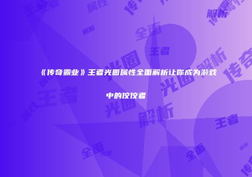《传奇霸业》王者光圈属性全面解析让你成为游戏中的佼佼者