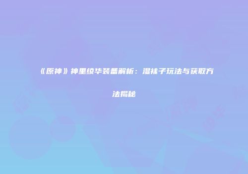 《原神》神里绫华装备解析：湿袜子玩法与获取方法揭秘