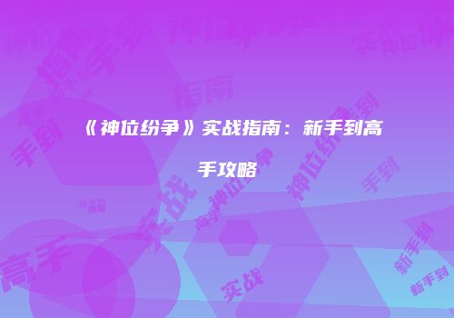 《神位纷争》实战指南：新手到高手攻略