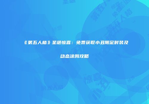 《第五人格》圣诞惊喜：免费获取小丑限定时装及动态涂鸦攻略