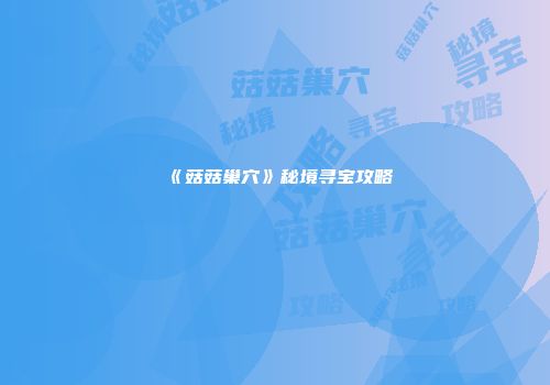 《菇菇巢穴》秘境寻宝攻略