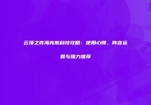 云顶之弈海克斯科技攻略：使用心得、阵容运营与强力推荐