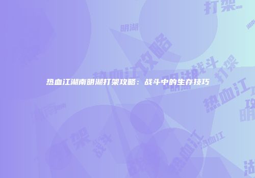 热血江湖南明湖打架攻略：战斗中的生存技巧