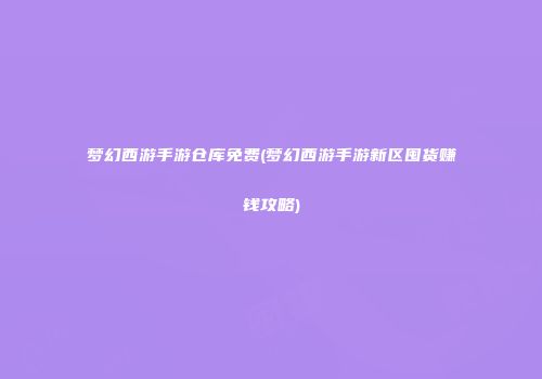 梦幻西游手游仓库免费(梦幻西游手游新区囤货赚钱攻略)