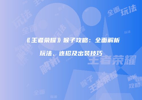 《王者荣耀》猴子攻略：全面解析玩法、连招及出装技巧