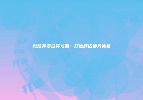微信背景选择攻略：打造舒适聊天体验