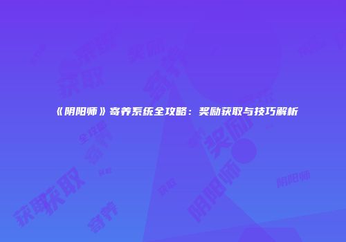 《阴阳师》寄养系统全攻略：奖励获取与技巧解析