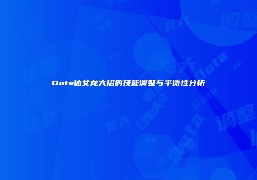 Dota仙女龙大招的技能调整与平衡性分析