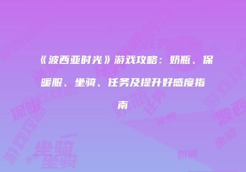 《波西亚时光》游戏攻略：奶瓶、保暖服、坐骑、任务及提升好感度指南