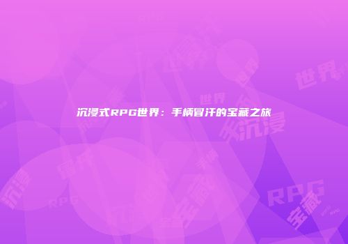 沉浸式RPG世界：手柄冒汗的宝藏之旅