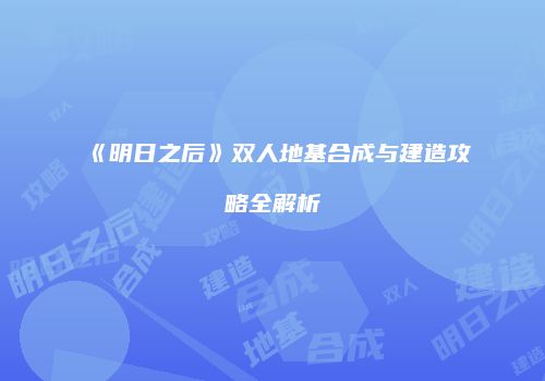 《明日之后》双人地基合成与建造攻略全解析