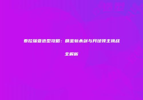 泰拉瑞亚造型攻略：精金斩杀剑与月球领主挑战全解析