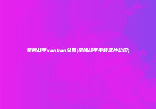 星际战甲vanban总图(星际战甲重装武神总图)