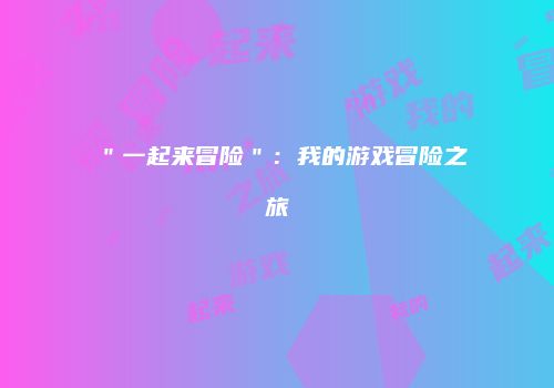 ＂一起来冒险＂：我的游戏冒险之旅