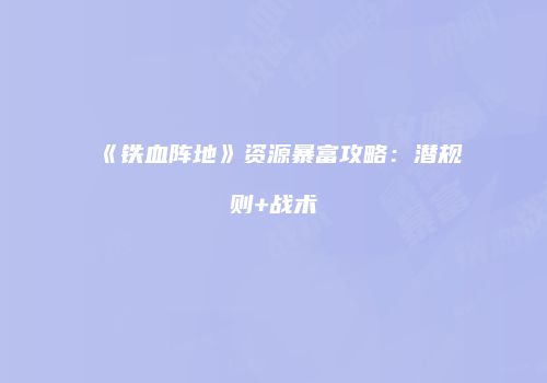 《铁血阵地》资源暴富攻略：潜规则+战术