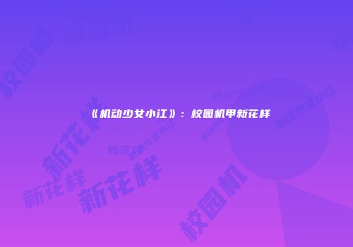 《机动少女小江》：校园机甲新花样