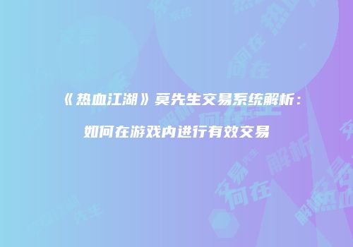 《热血江湖》莫先生交易系统解析：如何在游戏内进行有效交易