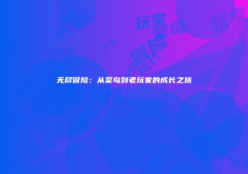 无尽冒险：从菜鸟到老玩家的成长之旅