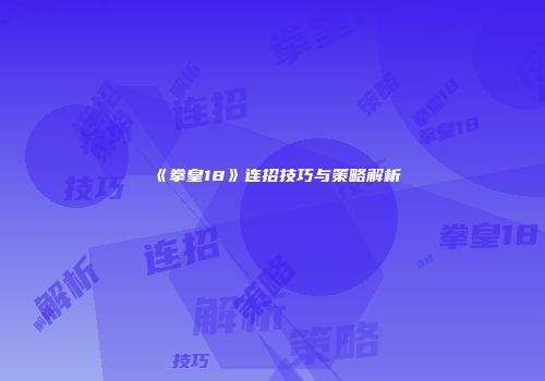 《拳皇18》连招技巧与策略解析