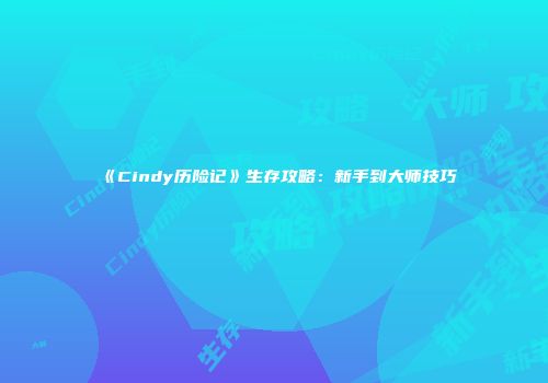 《Cindy历险记》生存攻略：新手到大师技巧