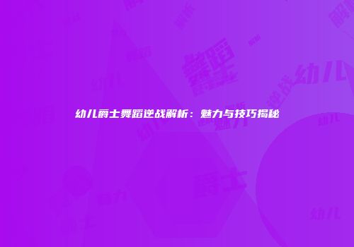 幼儿爵士舞蹈逆战解析：魅力与技巧揭秘