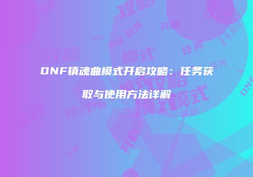 DNF镇魂曲模式开启攻略：任务获取与使用方法详解
