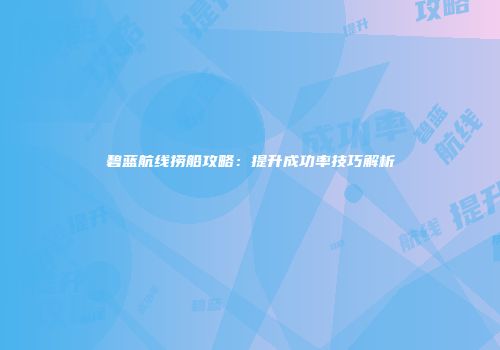 碧蓝航线捞船攻略：提升成功率技巧解析