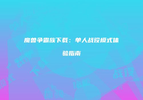魔兽争霸族下载：单人战役模式体验指南