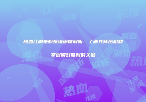 热血江湖坐骑系统深度解析：了解其背后机制掌握游戏胜利的关键