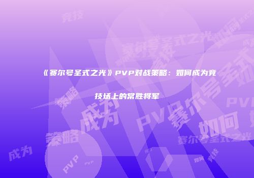 《赛尔号圣式之光》PVP对战策略：如何成为竞技场上的常胜将军