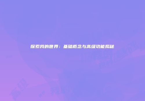 探索我的世界：基础概念与高级功能揭秘