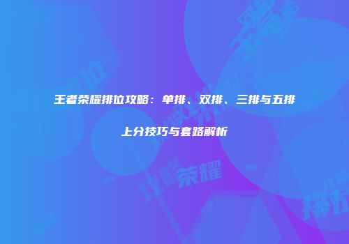 王者荣耀排位攻略：单排、双排、三排与五排上分技巧与套路解析