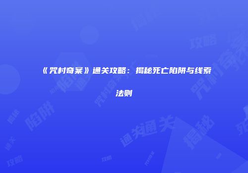 《咒村奇案》通关攻略：揭秘死亡陷阱与线索法则