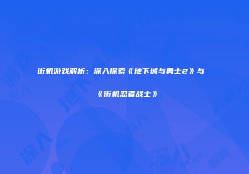 街机游戏解析：深入探索《地下城与勇士2》与《街机忍者战士》