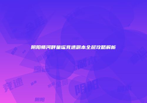 阴阳师河畔童谣竞速副本全层攻略解析