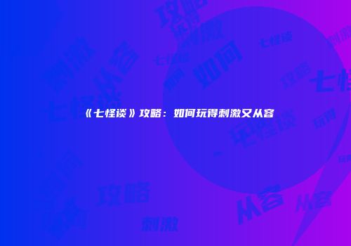 《七怪谈》攻略：如何玩得刺激又从容