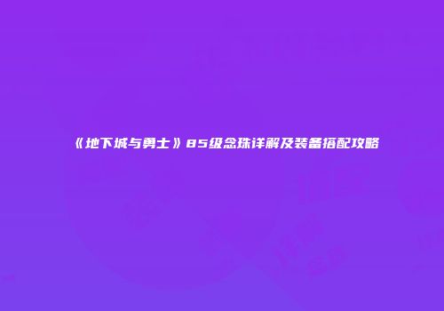 《地下城与勇士》85级念珠详解及装备搭配攻略