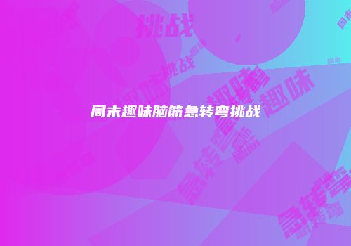 周末趣味脑筋急转弯挑战