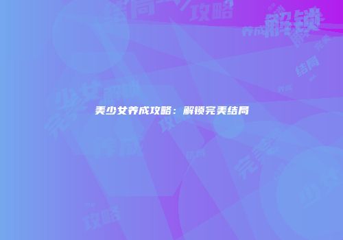 美少女养成攻略：解锁完美结局