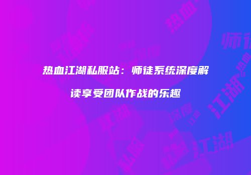 热血江湖私服站：师徒系统深度解读享受团队作战的乐趣