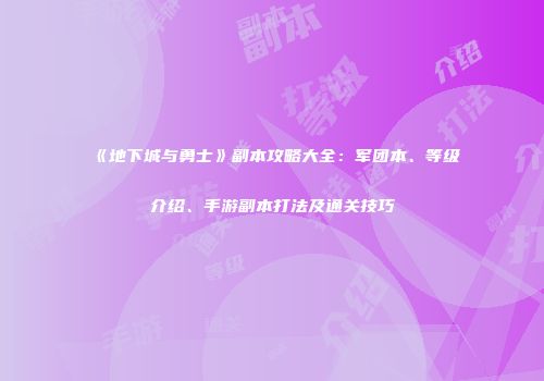 《地下城与勇士》副本攻略大全：军团本、等级介绍、手游副本打法及通关技巧