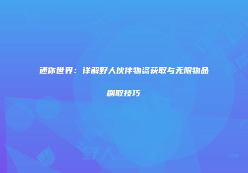 迷你世界：详解野人伙伴物资获取与无限物品刷取技巧