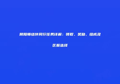 阴阳师结伴同行任务详解：领取、奖励、组成及区服选择