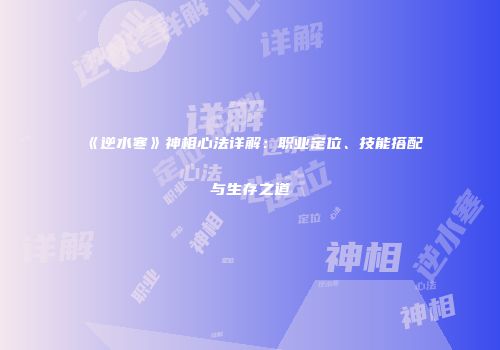 《逆水寒》神相心法详解：职业定位、技能搭配与生存之道