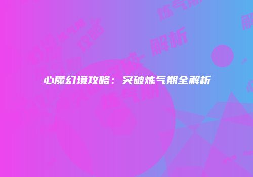 心魔幻境攻略：突破炼气期全解析