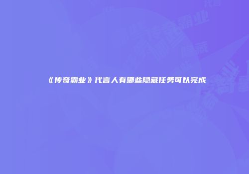 《传奇霸业》代言人有哪些隐藏任务可以完成
