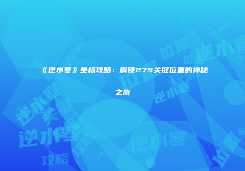 《逆水寒》坐标攻略：解锁275关键位置的神秘之旅