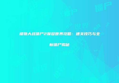 植物大战僵尸2摩登世界攻略：通关技巧与全新僵尸揭秘
