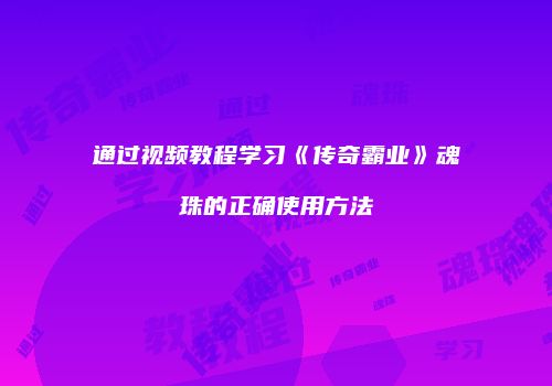 通过视频教程学习《传奇霸业》魂珠的正确使用方法