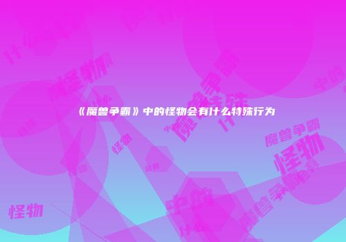 《魔兽争霸》中的怪物会有什么特殊行为